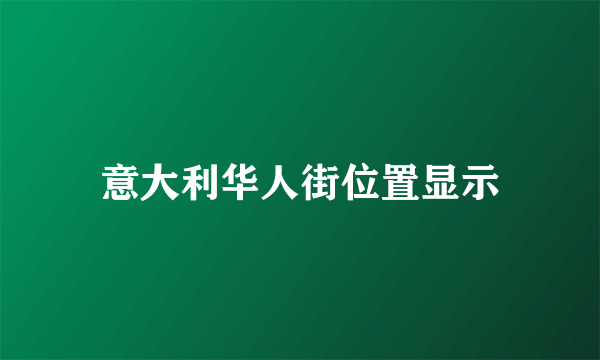 意大利华人街位置显示