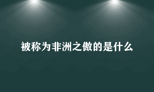 被称为非洲之傲的是什么