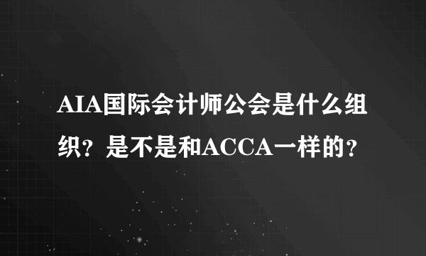 AIA国际会计师公会是什么组织？是不是和ACCA一样的？