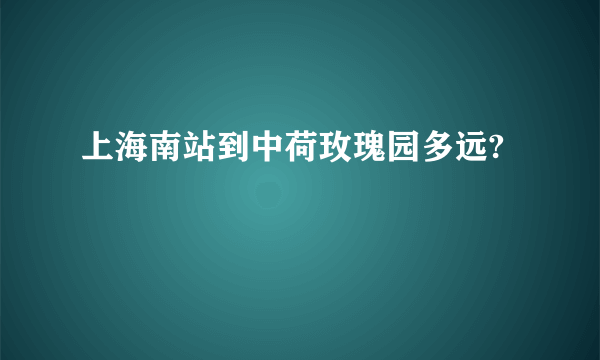 上海南站到中荷玫瑰园多远?