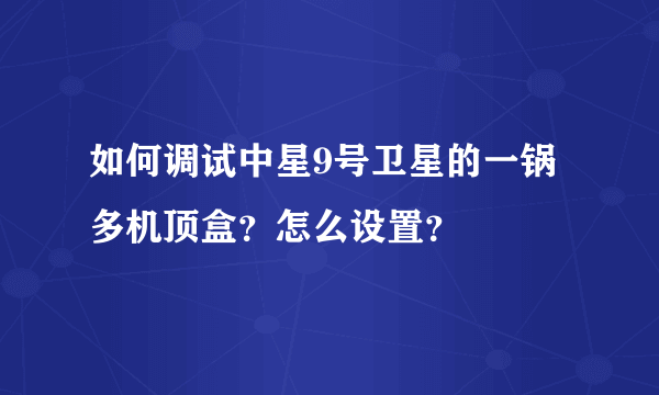 如何调试中星9号卫星的一锅多机顶盒？怎么设置？