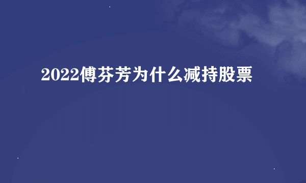 2022傅芬芳为什么减持股票