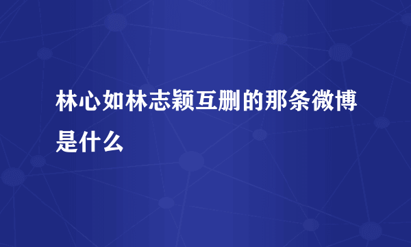 林心如林志颖互删的那条微博是什么