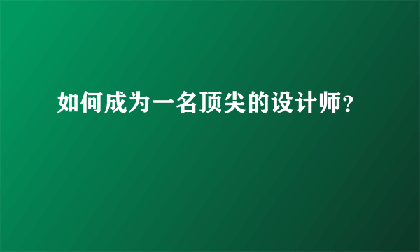 如何成为一名顶尖的设计师？