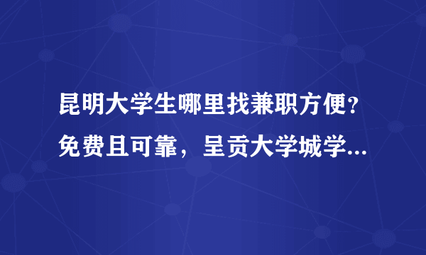 昆明大学生哪里找兼职方便？免费且可靠，呈贡大学城学生找兼职更不方便,有没有比较方便的地方？介绍下