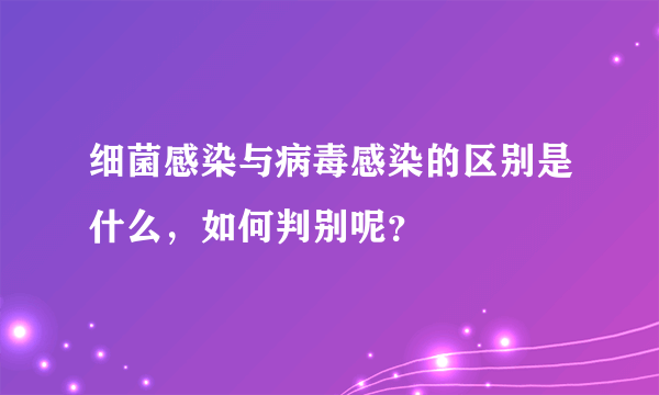 细菌感染与病毒感染的区别是什么，如何判别呢？