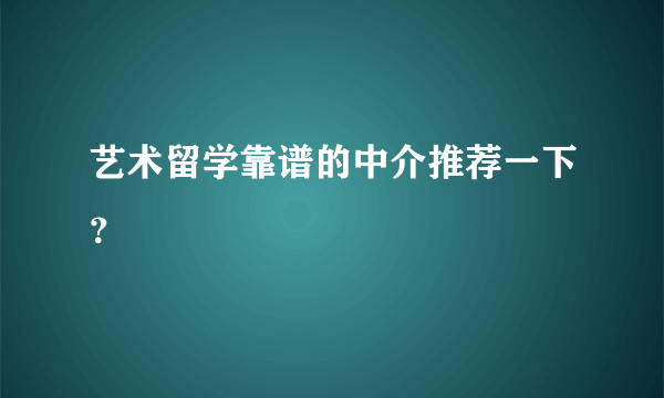 艺术留学靠谱的中介推荐一下？