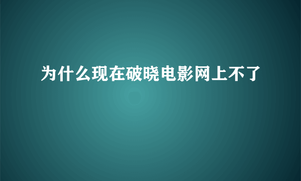 为什么现在破晓电影网上不了