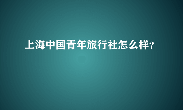 上海中国青年旅行社怎么样？