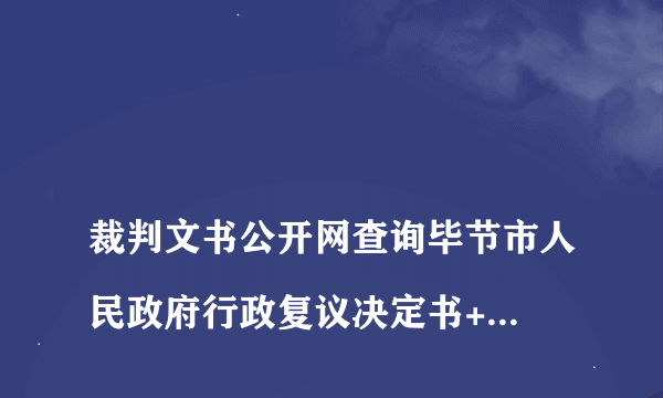 
裁判文书公开网查询毕节市人民政府行政复议决定书+(2017)88号

