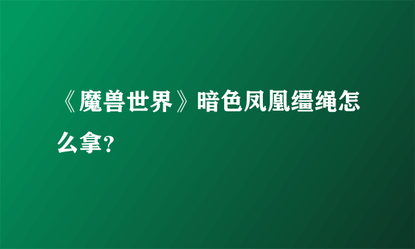 《魔兽世界》暗色凤凰缰绳怎么拿？