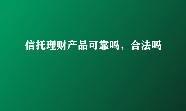 信托理财产品可靠吗，合法吗