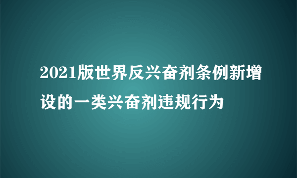 2021版世界反兴奋剂条例新增设的一类兴奋剂违规行为