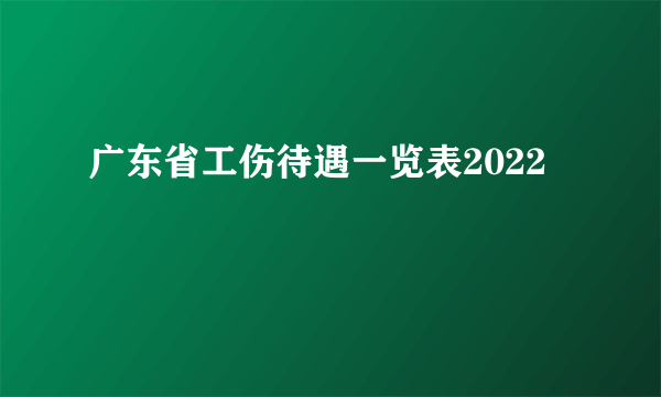 广东省工伤待遇一览表2022