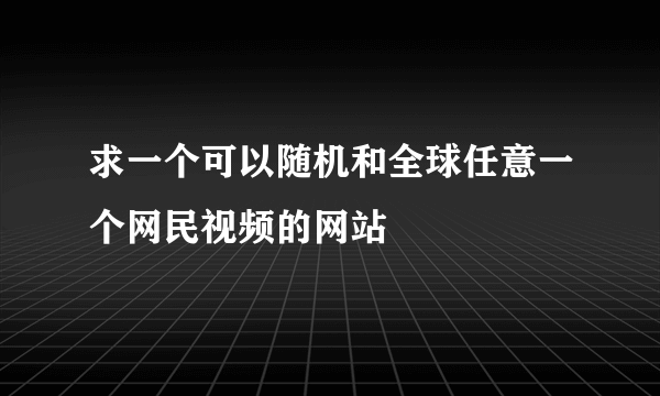 求一个可以随机和全球任意一个网民视频的网站