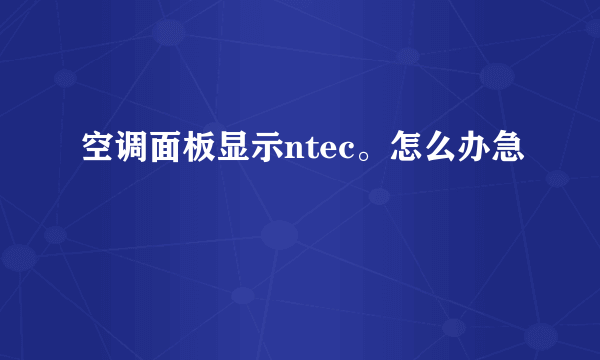 空调面板显示ntec。怎么办急