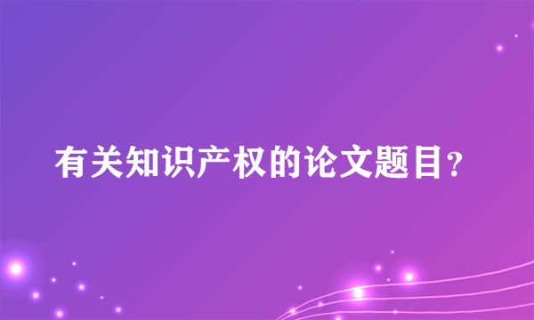 有关知识产权的论文题目？