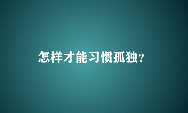 怎样才能习惯孤独？