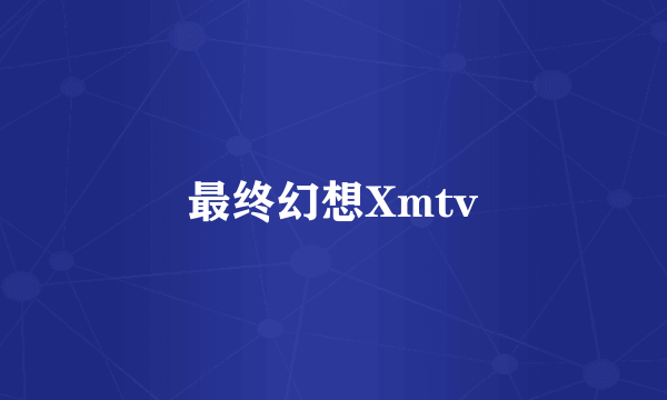 最终幻想Xmtv