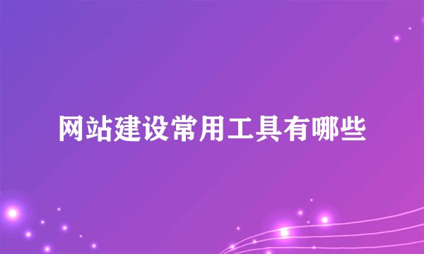 网站建设常用工具有哪些