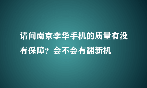 请问南京李华手机的质量有没有保障？会不会有翻新机