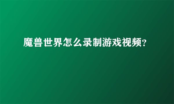 魔兽世界怎么录制游戏视频？