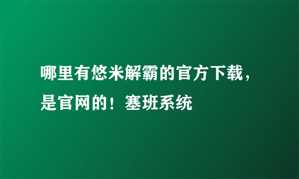 哪里有悠米解霸的官方下载，是官网的！塞班系统