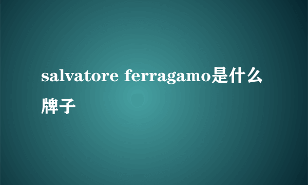 salvatore ferragamo是什么牌子