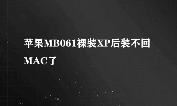 苹果MB061裸装XP后装不回MAC了