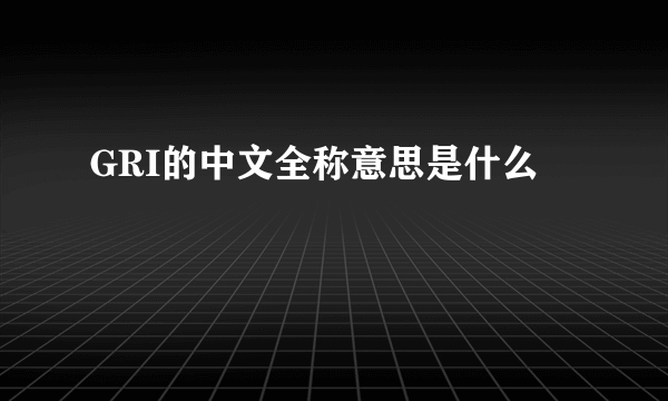 GRI的中文全称意思是什么