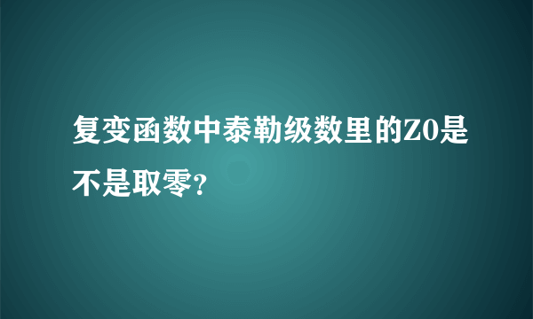 复变函数中泰勒级数里的Z0是不是取零？