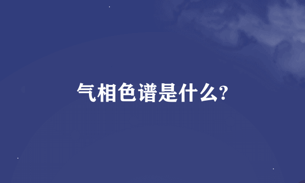 气相色谱是什么?