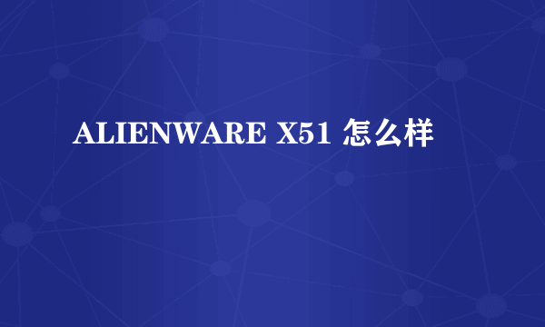 ALIENWARE X51 怎么样