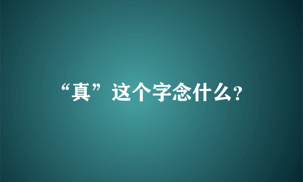 “真”这个字念什么？