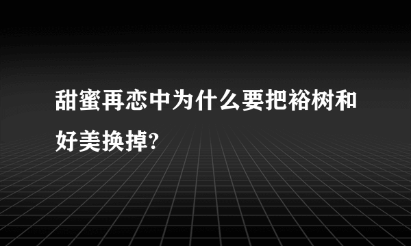 甜蜜再恋中为什么要把裕树和好美换掉?