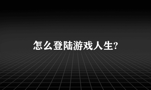 怎么登陆游戏人生?