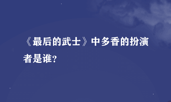 《最后的武士》中多香的扮演者是谁？