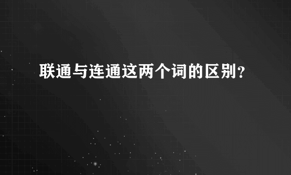 联通与连通这两个词的区别？