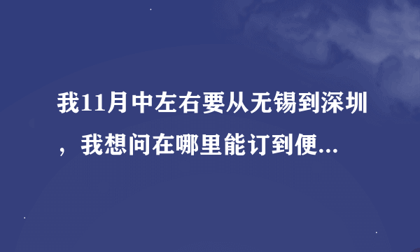 我11月中左右要从无锡到深圳，我想问在哪里能订到便宜的机票！！！有没有朋友能帮下我呢？