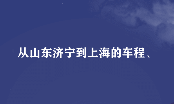 从山东济宁到上海的车程、