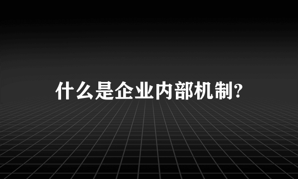 什么是企业内部机制?