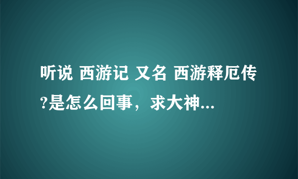 听说 西游记 又名 西游释厄传?是怎么回事，求大神讲解……