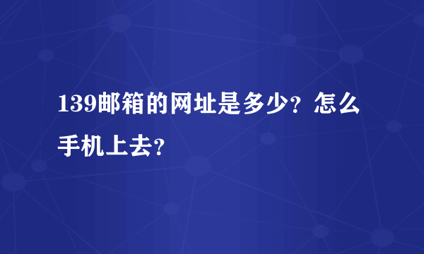 139邮箱的网址是多少？怎么手机上去？