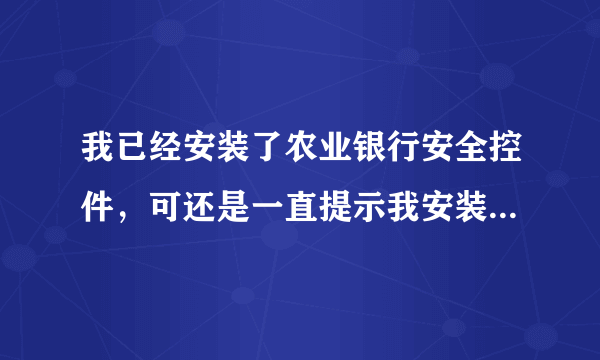 我已经安装了农业银行安全控件，可还是一直提示我安装怎么办？