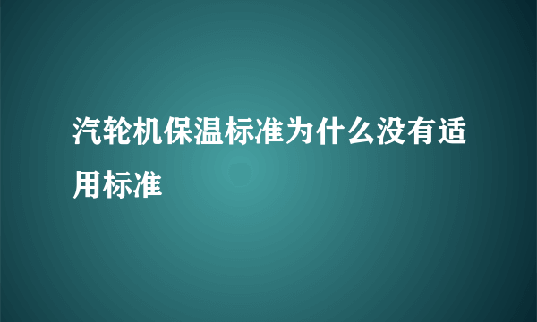 汽轮机保温标准为什么没有适用标准