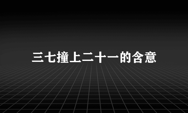 三七撞上二十一的含意