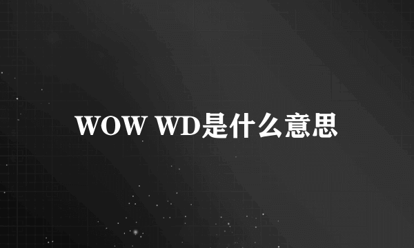 WOW WD是什么意思