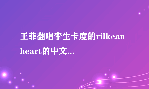 王菲翻唱孪生卡度的rilkean heart的中文意思是什么？