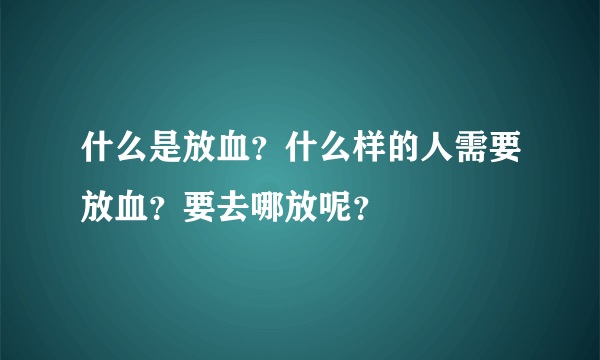 什么是放血？什么样的人需要放血？要去哪放呢？