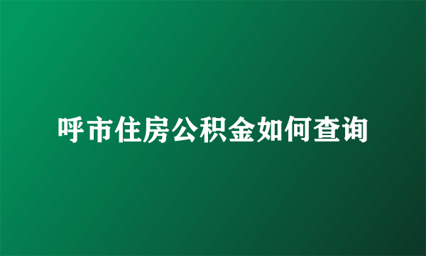 呼市住房公积金如何查询